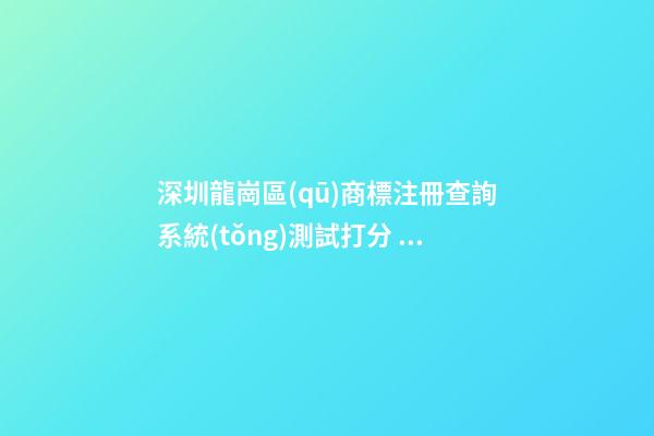 深圳龍崗區(qū)商標注冊查詢系統(tǒng)測試打分，商標名字大全推薦